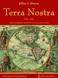 カナダ地図の物語<br>Terra Nostra, 1550-1950 : The Stories Behind Canada's Maps