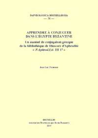 Apprendre à conjuguer dans l'Égypte byzantine : Un manuel de conjugaison grecque de la bibliothèque de Dioscore d'Aphrodité (Papyrologica Bruxellensia)