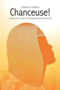 Chanceuse! : Créer sa chance en surmontant ses peurs