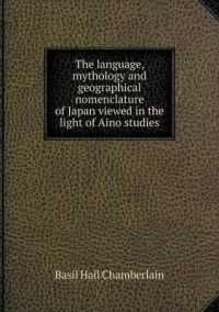 The Language, Mythology and Geographical Nomenclature of Japan Viewed in the Light of Aino Studies