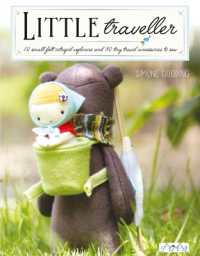 Little Traveller : 10 Small Felt Intrepid Explorers and over 30 Tiny Travel Accessories to Sew