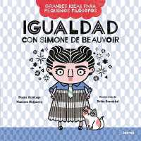 Igualdad con Simone de Beauvoir / Big Ideas for Little Philosophers: Equality with Simone de Beauvoir (Grandes Ideas Para Pequeños Filósofos)