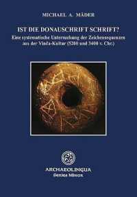 Ist Die Donauschrift Schrift? : Eine Systematische Untersuchung Der Zeichensequenzen Aus Der Vinča-Kultur (5200-3400 V. Chr.) (Archaeolingua Minor)