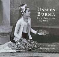 Unseen Burma : Early Photography 1862-1962