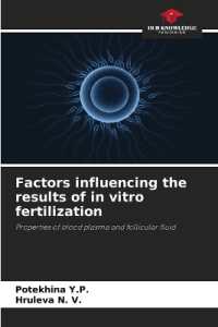 Factors influencing the results of in vitro fertilization : Properties of blood plasma and follicular fluid （2021. 120 S. 220 mm）