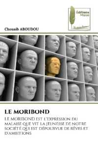 LE MORIBOND : LE MORIBOND est l'expression du malaise que vit la jeunesse de notre soci&eacute;t&eacute; qui est d&eacute;pourvue de r&ecirc;ves et d'ambitions （2024. 192 S. 220 mm）