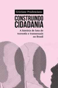 Construindo cidadania : A história de luta de travestis e transexuais no Brasil
