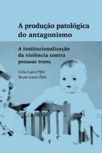 A produção patológica do antagonismo : A institucionalização da violência contra pessoas trans