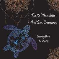Turtle Mandala and Sea Creatures Coloring Book for Adults : The Art of Mandala Stress Relieving Turtle and Sea Creatures Designs for Adult Relaxation l Magic Marine Life Coloring Pages