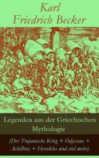 Legenden Aus Der Griechischen Mythologie (Der Trojanische Krieg + Odysseus + Achilleus + Herakles Und Viel Mehr) : Sagen Und Erzählungen Aus Der Alten Welt: Odysseus' Und Achilleus' Abenteuer + Hektors Tod + Trojas Zerstörung + Der Argonaut