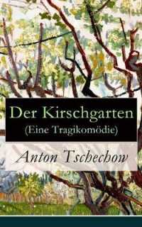 Der Kirschgarten (Eine Tragikomödie) : Eine gesellschaftskritische Komödie in vier Akten