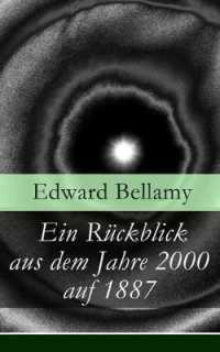 Ein Rückblick aus dem Jahre 2000 auf 1887 : Ein Rückblick aus dem Jahre 2000 auf das Jahr 1887: ein utopischer Science-Fiction Roman und eine Vorlage für Autoren wie Aldous Huxley und George Orwell