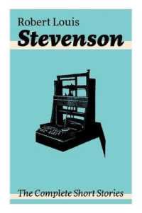 The Complete Short Stories : Short Story Collections by the Prolific Scottish Novelist, Poet, Essayist, and Travel Writer, Author of Treasure Island, the Strange Case of Dr. Jekyll and Mr. Hyde, Kidnapped and Catriona