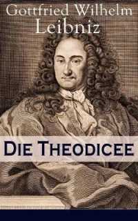 Die Theodicee : Abhandlungen über die Theodizee von der Güte Gottes, der Freiheit des Menschen und dem Ursprung des Bösen