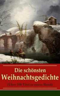 Die schönsten Weihnachtsgedichte (Über 100 Titel in einem Band) : Eine Sammlung der Weihnachtsgedichte von den berühmtesten deutschen Autoren: Am Weihnachtsabend + Die heil'gen Drei Könige + Weihnachtslied + Bäume leuchtend,