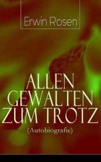 Allen Gewalten zum Trotz (Autobiografie) : Lebenskämpfe, Niederlagen, Arbeitssiege eines deutschen Schreibersmannes (Das Land Gottes und des Teufels, Warum die Amerikaner verrückt sind, Was ich in der Legion suchte und was ich fand...)
