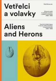 Vetrelci a Volavky / Aliens and Herons : Atlas vytvarneho umeni ve verejnem prostoru v Ceskoslovensku v obdobi Normalizace (1968-1989) / a guide to Fi （Bilingual）