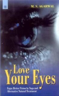 Love Your Eyes : Enjoy Better Vision by Yoga and Alternative Natural Treatment