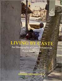 Living by Caste : An Ethnography of Caste Dynamics in Rural North India
