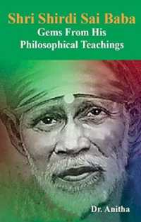 Shri Shirdi Sai Baba : Gems from His Philosophical Teachings