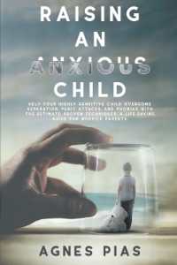 Raising an Anxious Child : Help Your Highly Sensitive Child Overcome Separation, Panic Attacks, and Phobias with the Ultimate Proven Techniques. a Life-Saving Guide for Worried Parents.