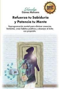 Refuerza tu Sabiduría y Potencia tu Mente : Reprogramación mental para eliminar creencias limitantes, crear hábitos positivos y alcanzar el éxito con propósito