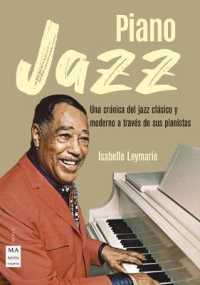 Piano Jazz : Una Crónica del Jazz Clásico Y Moderno a Través de Sus Pianistas (Música)