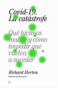 Covid-19, la catástrofe : Qué hicimos mal y cómo impedir que vuelva a suceder