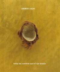 Carmen Calvo : Todas las sombras que el ojo acepta / All the Shadows the Eye Can Take （Bilingual）