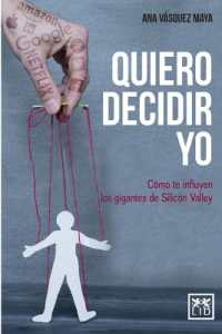 Quiero decidir yo : Cómo te influyen los gigantes de Silicon Valley