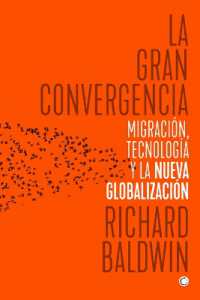 La gran convergencia : Migración, tecnología y la nueva globalización