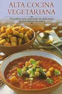 Alta Cocina Vegetariana : Descubra Esta Coleccion de Deliciosas Recetas Llenas de Sabor