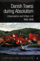 Danish Towns during Absolutism : Urbanisation & Urban Life, 1660-1848 (Urban Studies Series)