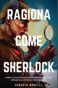 Ragiona come Sherlock: Strategie e tecniche per migliorare la memoria， risolvere i problemi e sviluppare un istinto brillante (Strategie Dei Geni)