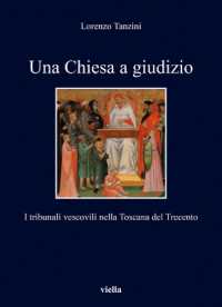 Una Chiesa a giudizio : i tribunali vescovili nella Toscana del Trecento (I libri di Viella 362) 〈362〉