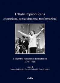 L'Italia Repubblicana. Costruzione, Consolidamento, Trasformazioni 1 : Il Primo Ventennio Democratico (1946-1966)