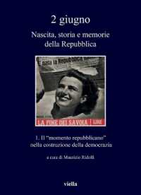 2 Giugno. Nascita, Storia E Memorie Della Repubblica 1 : Il 'Momento Repubblicano' Nella Costruzione Della Democrazia