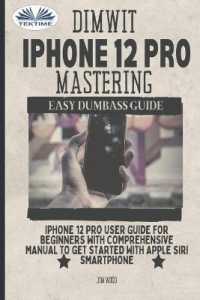 Dimwit IPhone 12 Pro Mastering: IPhone 12 Pro User Guide For Beginners With Comprehensive Manual To Get Started With Apple Siri