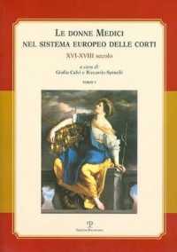 Le Donne Medici Nel Sistema Europeo Delle Corti : XVI-XVIII Secolo. Atti del Convegno Internazionale (Firenze - San Domenico Di Fiesole, 6-8 Ottobre 2005)