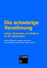 Die schwierige Versöhnung : Italien, Österreich und Südtirol im 20. Jahrhundert