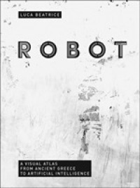 Robot : Visual Atlas from Ancient Greece to Artificial Intelligence