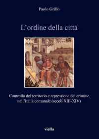 L'Ordine Della Citta : Controllo del Territorio E Repressione del Crimine Nellitalia Comunale (Secoli XIII-XIV) (Italia Comunale E Signorile)