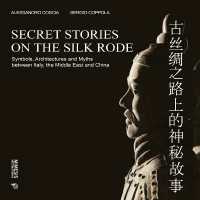 Secret Stories on the Silk Road : Symbols, Architectures and Myths between Italy, the Middle East and China