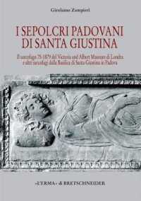 I Sepolcri Padovani Di Santa Giustina : Il Sarcofago 75-1879 del Victoria and Albert Museum Di Londra E Altri Sarcofagi Dalla Basilica Di Santa Giustina in Padova