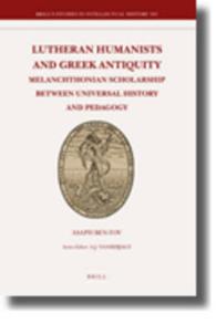 ルター派人文主義者とギリシア古典思想<br>Lutheran Humanists and Greek Antiquity : Melanchthonian Scholarship between Universal History and Pedagogy (Brill's Studies in Itellectual History)