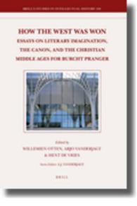 西洋古典学のキリスト教思想系譜<br>How the West Was Won : Essays on Literary Imagination, the Canon, and the Christian Middle Ages for Burcht Pranger (Brill's Studies in Itellectual His