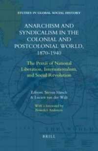 Anarchism and Syndicalism in the Colonial and Postcolonial World, 1870-1940 : The Praxis of National Liberation, Internationalism, and Social Revoluti