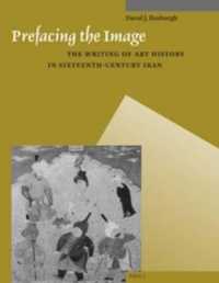 Prefacing the Image : The Writing of Art History in Sixteenth-century Iran (Muqarnas, Supplements)