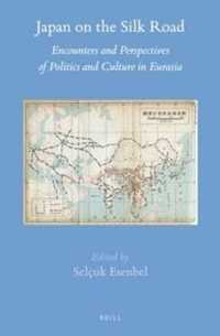 シルクロードと近代日本ユーラシア世界との政治・文化交渉史<br>Japan on the Silk Road : Encounters and Perspectives of Politics and Culture in Eurasia (Brill's Japanese Studies Library)