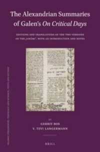 The Alexandrian Summaries of Galen's on Critical Days : Editions and Translations of the Two Versions of the Jawāmiʿ, with an Introduction and Notes (Islamic Philosophy, Theology and Science. Texts and Studies)